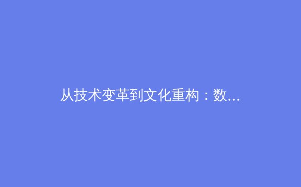 从技术变革到文化重构：数字时代体育产业的生态革命与价值重塑