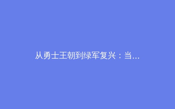 从勇士王朝到绿军复兴：当代篮球战术体系的进化论 - 3